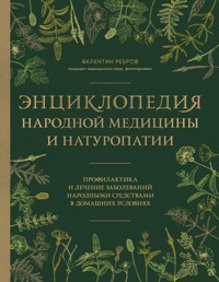 Энциклопедия народной медицины и натуропатии. Профилактика и лечение заболеваний народными средствами в домашних условиях - Валентин Григорьевич Ребров - E-Book
