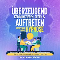 Überzeugend kommunizieren, reden & auftreten - Überzeugen durch Hypnose - Dr. Alfred Pöltel - Hörbuch
