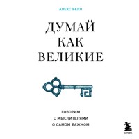 Думай как великие. Говорим с мыслителями о самом важном - Алекс Белл - Hörbuch