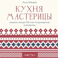 Кухня мастерицы: секреты автора 100 книг по рукоделию и ремёслам. Часть 1 - Анна Зайцева - Hörbuch
