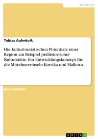 Die kulturtouristischen Potentiale einer Region am Beispiel prähistorischer Kulturstätte. Ein Entwicklungskonzept für die Mittelmeerinseln Korsika und Mallorca - Tobias Aufmkolk - E-Book