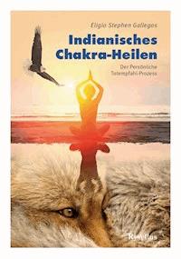Indianisches Chakra-Heilen - Eligio Stephen Gallegos - E-Book