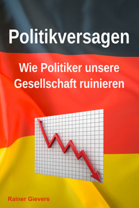 Politikversagen: Wie Politiker unsere Gesellschaft ruinieren978-3-96469-275-7 - Rainer Gievers - E-Book