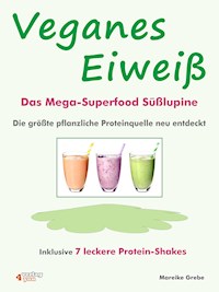 Veganes Eiweiß - Das Mega-Superfood Süßlupine - die größte pflanzliche Proteinquelle neu entdeckt. - Mareike Grebe - E-Book