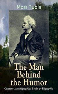 MARK TWAIN - The Man Behind the Humor: Complete Autobiographical Books & Biographies - Mark Twain - E-Book