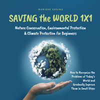 Saving the World 1x1: Nature Conservation, Environmental Protection & Climate Protection for Beginners: How to Recognize the Problems of Today's World and Gradually Improve Them in Small Steps - Marieke Gesing - Hörbuch