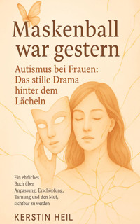 Maskenball war gestern. Autismus bei Frauen: Das stille Drama hinter dem Lächeln. - Kerstin Heil - E-Book