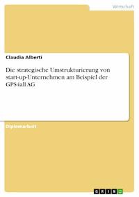 Die strategische Umstrukturierung von start-up-Unternehmen am Beispiel der GPS4all AG - Claudia Alberti - E-Book