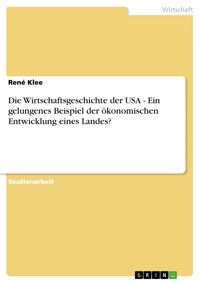 Die Wirtschaftsgeschichte der USA - Ein gelungenes Beispiel der ökonomischen Entwicklung eines Landes? - René Klee - E-Book