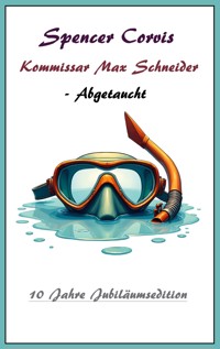 Kommissar Max Schneider - Abgetaucht - Spencer Corvis - E-Book