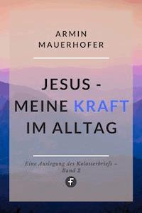 Jesus – Meine Kraft im Alltag - Armin Mauerhofer - E-Book