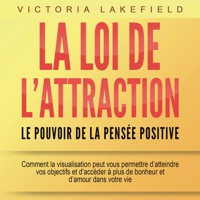 LA LOI DE L'ATTRACTION - Le pouvoir de la pensée positive: Comment la visualisation peut vous permettre d'atteindre vos objectifs et d'accéder à plus de bonheur et d'amour dans votre vie - Victoria Lakefield - Hörbuch