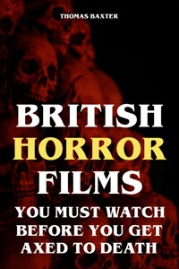 British Horror Films You Must Watch Before You Get Axed to Death - Thomas Baxter - E-Book
