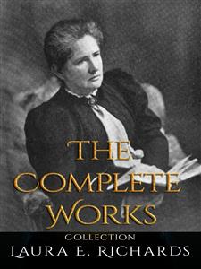 Laura E. Richards: The Complete Works - Laura E. Richards - E-Book