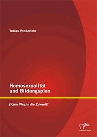 Homosexualität und Bildungsplan: (K)ein Weg in die Zukunft? - Tobias Vonderlehr - E-Book