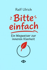 Bitte einfach. Ein Wegweiser zur inneren Klarheit - Ralf Ulrich - E-Book