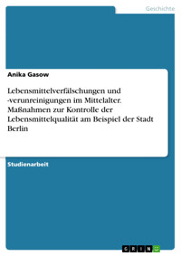 Lebensmittelverfälschungen und -verunreinigungen im Mittelalter. Maßnahmen zur Kontrolle der Lebensmittelqualität am Beispiel der Stadt Berlin - Anika Gasow - E-Book
