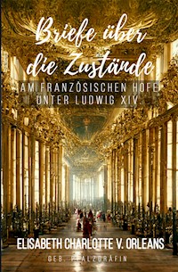 Briefe über die Zustände am französischen Hofe unter Ludwig XIV. - Elisabeth Charlotte v. Orleans - E-Book