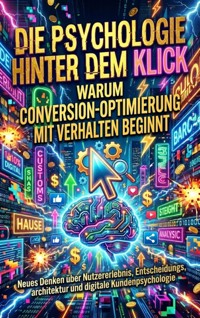 Die Psychologie hinter dem Klick: Warum Conversion-Optimierung mit Verhalten beginnt - Florian Huber - E-Book