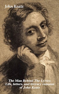 The Man Behind The Lyrics: Life, letters, and literary remains of John Keats - John Keats - E-Book
