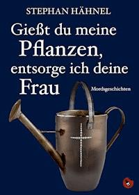 Gießt du meine Pflanzen, entsorg ich deine Frau - Hähnel Stephan - E-Book