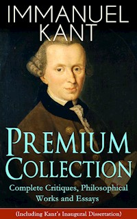 IMMANUEL KANT Premium Collection: Complete Critiques, Philosophical Works and Essays (Including Kant's Inaugural Dissertation) - Immanuel Kant - E-Book