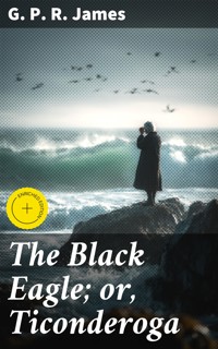 The Black Eagle; or, Ticonderoga - G. P. R. James - E-Book