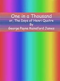 One in a Thousand or, The Days of Henri Quatre - George Payne Rainsford James - E-Book