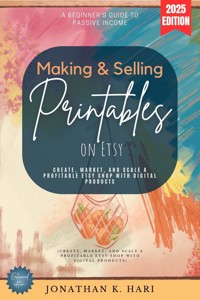 Making & Selling Printables on Etsy: - Jonathan K. Hari - E-Book