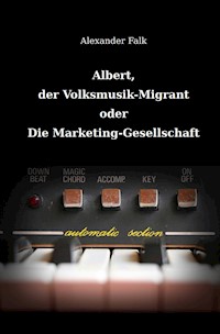 Albert, der Volksmusik-Migrant oder Die Marketing-Gesellschaft - Alexander Falk - E-Book