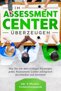 Im Assessment Center überzeugen: Wie Sie mit den richtigen Strategien jedes Assessment Center erfolgreich durchlaufen und bestehen - inkl. 5-Wochen-Vorbereitungsguide - Sebastian Grapengeter - E-Book