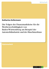 Die Folgen der Finanzmarktkrise für die Wettbewerbsfähigkeit von Baden-Württemberg am Beispiel der Automobilindustrie und des Maschinenbaus - Katharina Kellermann - kostenlos E-Book