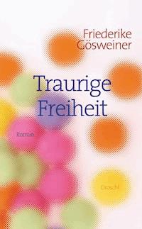 Traurige Freiheit - Friederike Gösweiner - E-Book