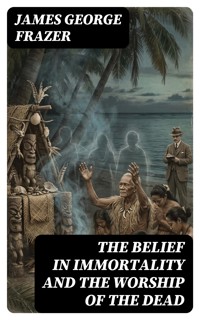 The Belief in Immortality and the Worship of the Dead - James George Frazer - E-Book