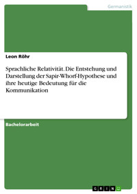 Sprachliche Relativität. Die Entstehung und Darstellung der Sapir-Whorf-Hypothese und ihre heutige Bedeutung für die Kommunikation - Leon Röhr - E-Book