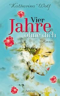 Vier Jahre ohne dich - Katharina Wolf - E-Book