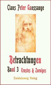 Betrachtungen – Band 3: Ernstes und Zorniges - Claus P Ganssauge - E-Book