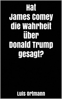 Hat James Comey die Wahrheit über Donald Trump gesagt? - Luis Ortmann - E-Book
