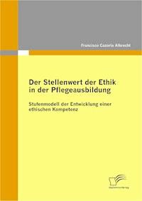 Der Stellenwert der Ethik in der Pflegeausbildung: Stufenmodell der Entwicklung einer ethischen Kompetenz - Francisco Cazorla Albrecht - E-Book
