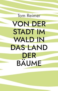 Von der Stadt im Wald in das Land der Bäume - Tom Reimer - E-Book