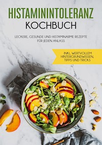Histaminintoleranz Kochbuch: Leckere, gesunde und histaminarme Rezepte für jeden Anlass - inkl. wertvollem Hintergrundwissen, Tipps und Tricks - Wiebke Lehmann - E-Book
