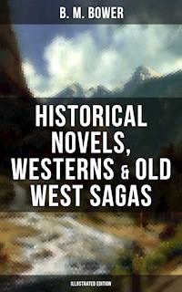 B. M. Bower: Historical Novels, Westerns & Old West Sagas (Illustrated Edition) - B. M. Bower - E-Book
