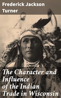 The Character and Influence of the Indian Trade in Wisconsin - Frederick Jackson Turner - E-Book