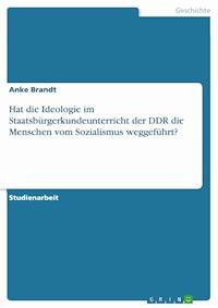 Hat die Ideologie im Staatsbürgerkundeunterricht der DDR die Menschen vom Sozialismus weggeführt? - Anke Brandt - E-Book