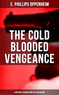 The Cold Blooded Vengeance: 10 Mystery & Revenge Thrillers in One Volume - E. Phillips Oppenheim - E-Book
