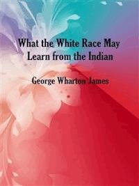 What the White Race May Learn from the Indian - George Wharton James - E-Book