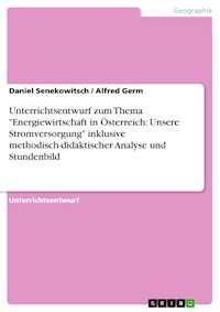 Unterrichtsentwurf zum Thema "Energiewirtschaft in Österreich: Unsere Stromversorgung" inklusive methodisch-didaktischer Analyse und Stundenbild - Daniel Senekowitsch - E-Book
