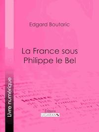 La France sous Philippe le Bel - Edgard Boutaric - E-Book