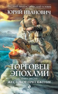 Торговец эпохами. Книга шестая. Жестокое притяжение - Юрий Иванович - E-Book