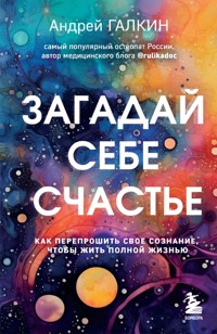 Загадай себе счастье. Как перепрошить свое сознание, чтобы жить полной жизнью - Андрей Галкин - E-Book
